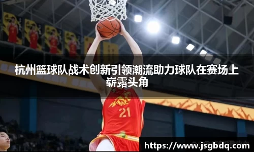 杭州篮球队战术创新引领潮流助力球队在赛场上崭露头角