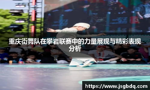 重庆街舞队在攀岩联赛中的力量展现与精彩表现分析