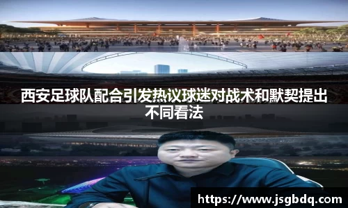 西安足球队配合引发热议球迷对战术和默契提出不同看法