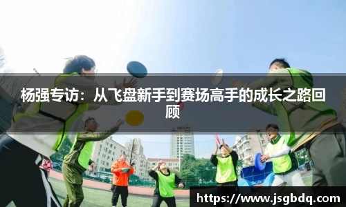 杨强专访：从飞盘新手到赛场高手的成长之路回顾