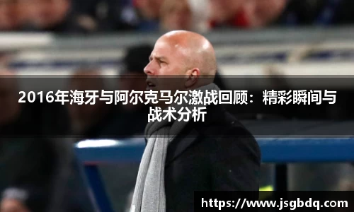 2016年海牙与阿尔克马尔激战回顾：精彩瞬间与战术分析