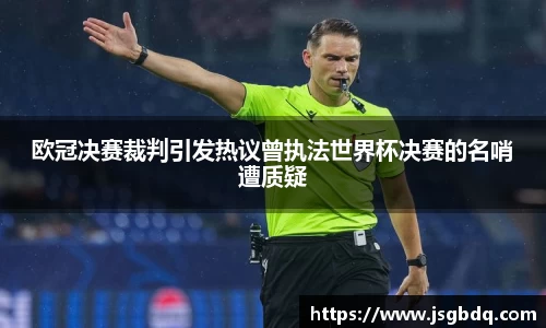 欧冠决赛裁判引发热议曾执法世界杯决赛的名哨遭质疑